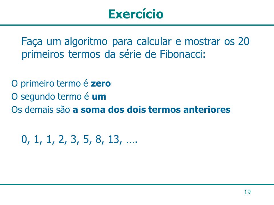 Exercício Faça um algoritmo para calcular e mostrar os 20 primeiros termos da série de Fibonacci: O primeiro termo é zero.