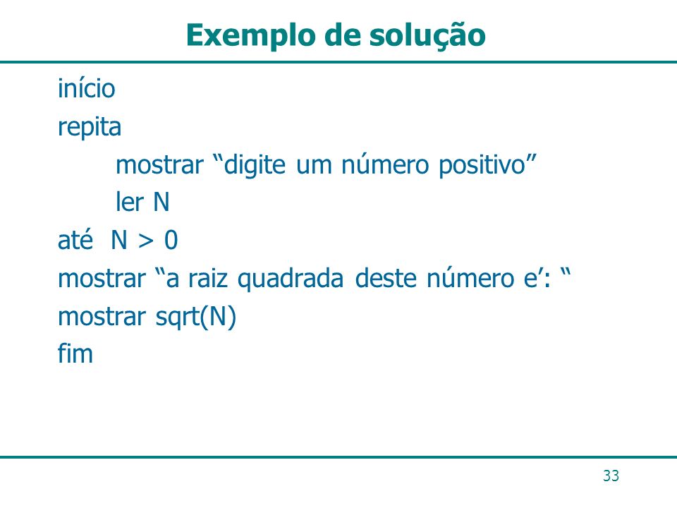 Exemplo de solução início repita mostrar digite um número positivo ler N até N > 0 mostrar a raiz quadrada deste número e’: mostrar sqrt(N) fim