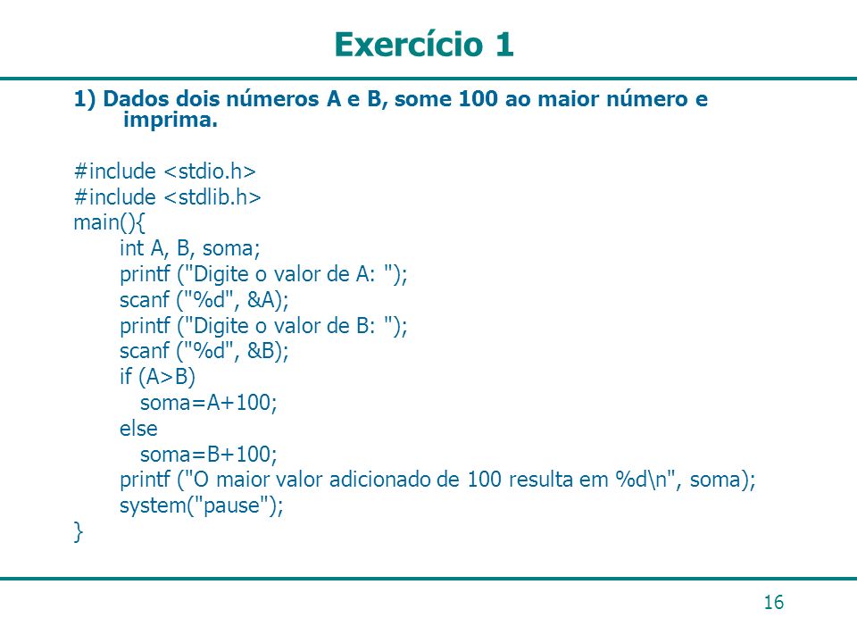 Exercício 1 1) Dados dois números A e B, some 100 ao maior número e imprima. #include <stdio.h> #include <stdlib.h>