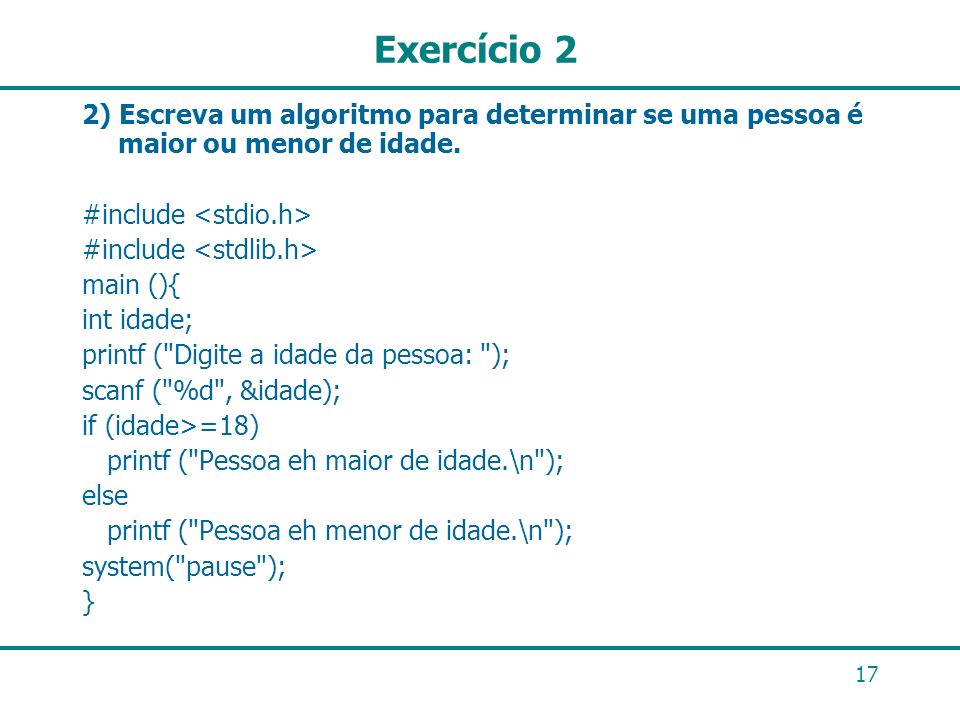Exercício 2 2) Escreva um algoritmo para determinar se uma pessoa é maior ou menor de idade. #include <stdio.h>