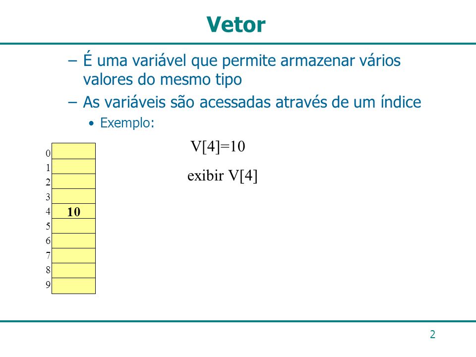 Vetor É uma variável que permite armazenar vários valores do mesmo tipo. As variáveis são acessadas através de um índice.