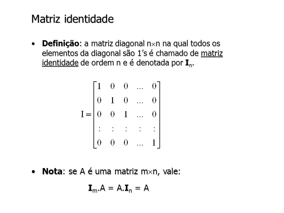 Matriz identidade Nota: se A é uma matriz mn, vale: Im.A = A.In = A