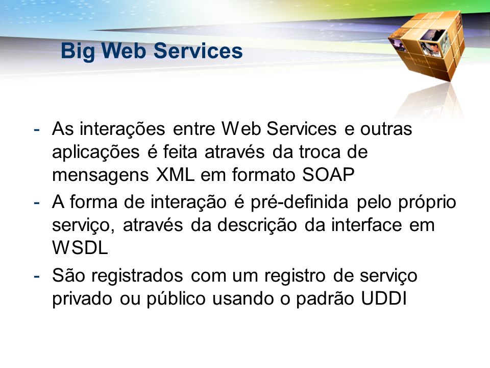 Big Web Services As interações entre Web Services e outras aplicações é feita através da troca de mensagens XML em formato SOAP.