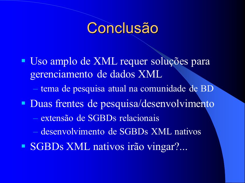 Conclusão Uso amplo de XML requer soluções para gerenciamento de dados XML. tema de pesquisa atual na comunidade de BD.