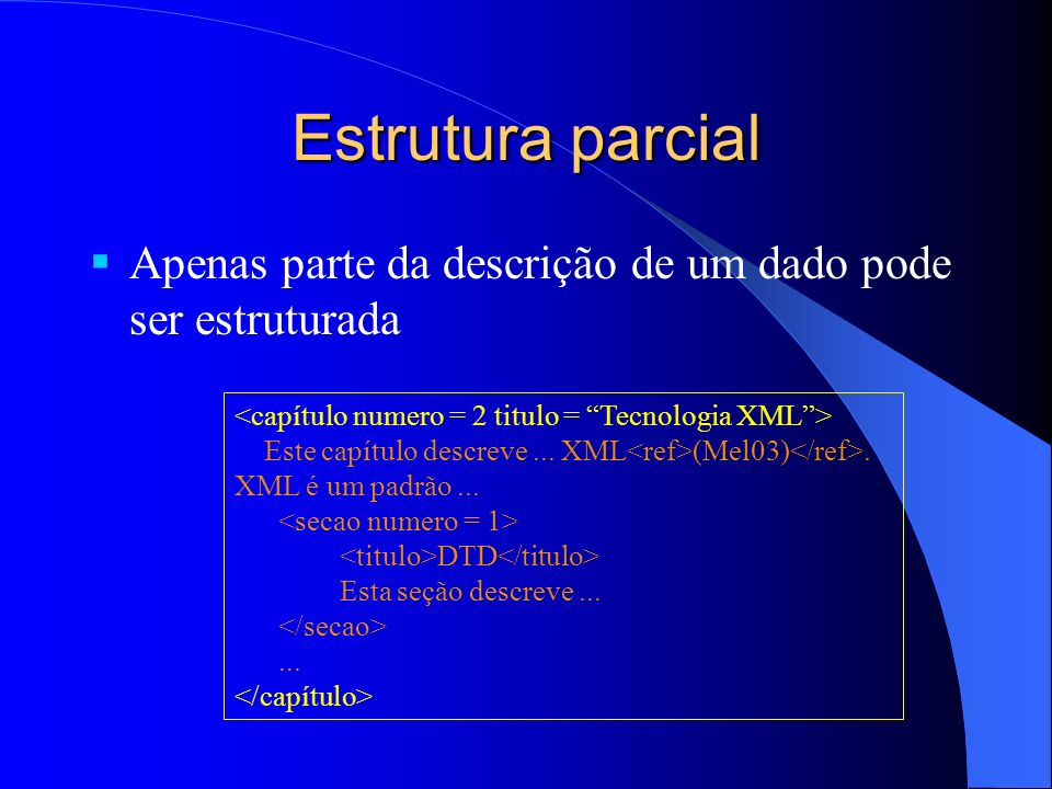 Estrutura parcial Apenas parte da descrição de um dado pode ser estruturada. <capítulo numero = 2 titulo = Tecnologia XML >