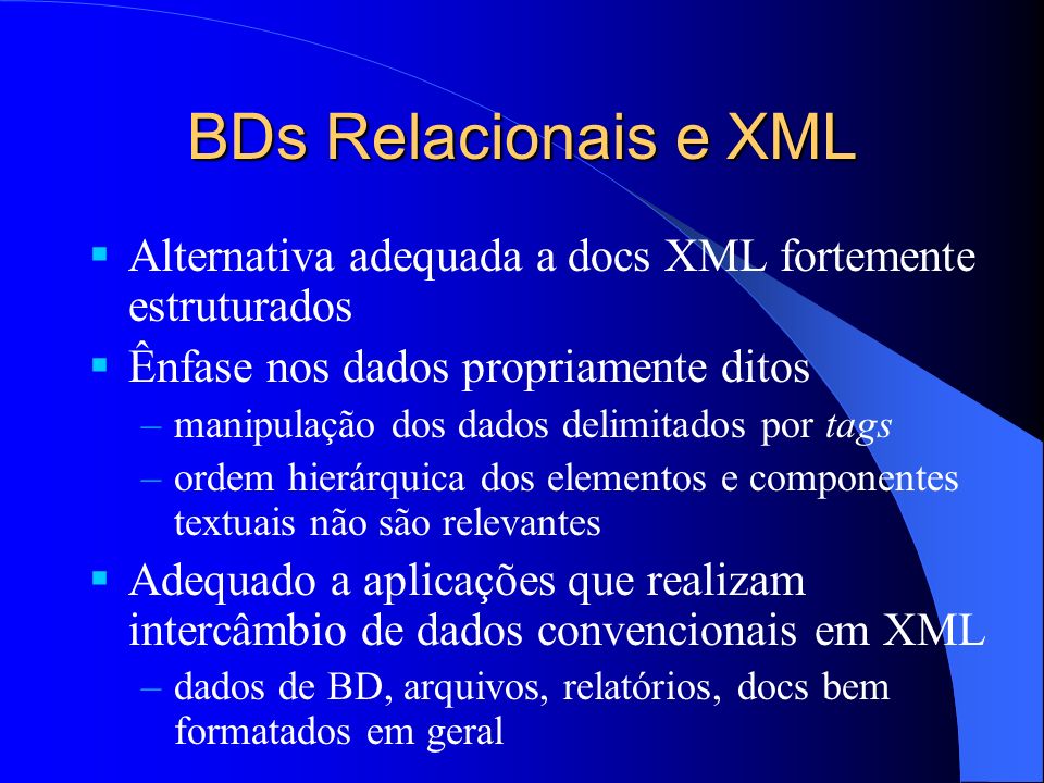 BDs Relacionais e XML Alternativa adequada a docs XML fortemente estruturados. Ênfase nos dados propriamente ditos.