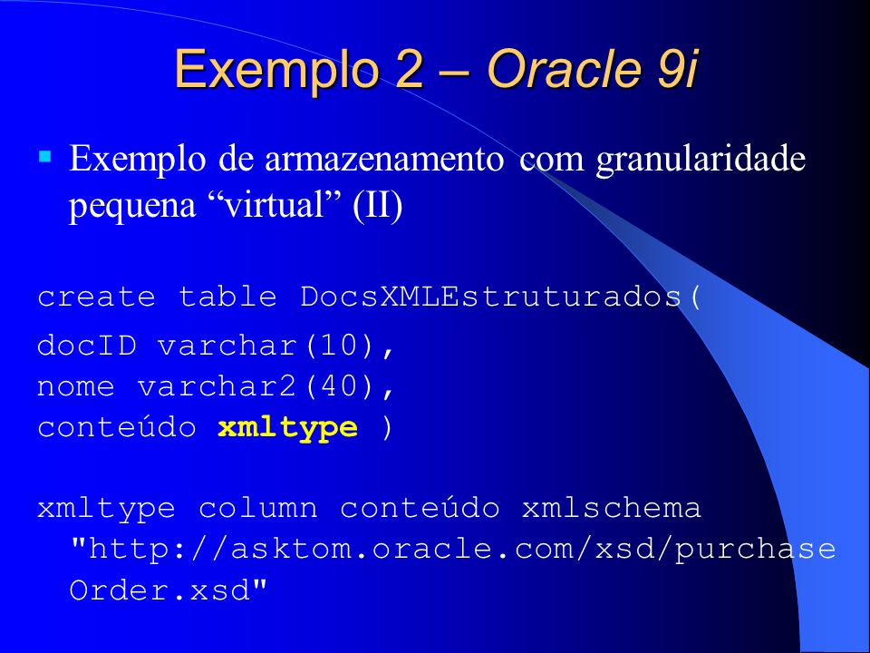 Exemplo 2 – Oracle 9i Exemplo de armazenamento com granularidade pequena virtual (II) create table DocsXMLEstruturados(