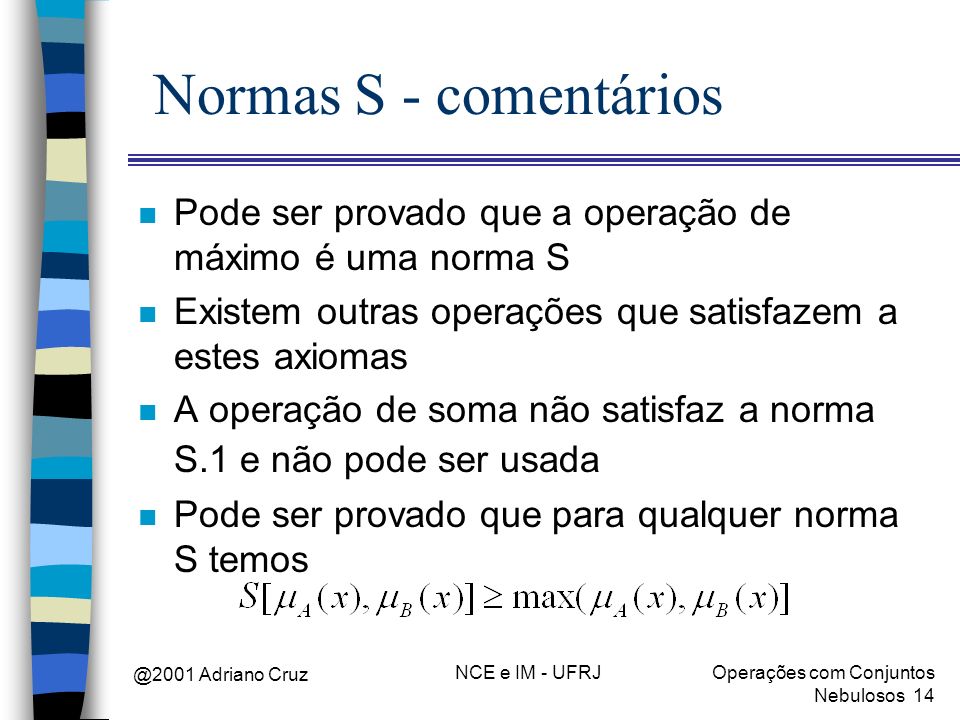 Normas S - comentários Pode ser provado que a operação de máximo é uma norma S. Existem outras operações que satisfazem a estes axiomas.