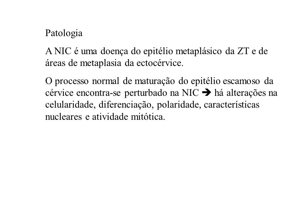 Patologia A NIC é uma doença do epitélio metaplásico da ZT e de áreas de metaplasia da ectocérvice.