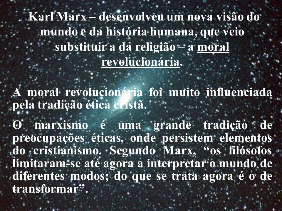 Karl Marx – desenvolveu um nova visão do mundo e da história humana, que veio substituir a da religião – a moral revolucionária.