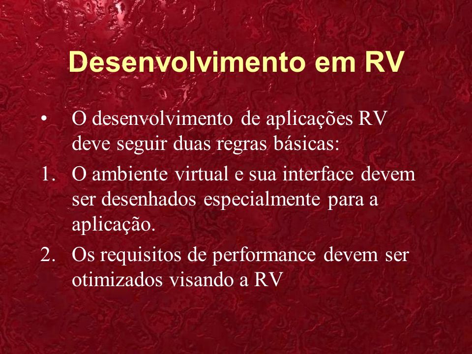 Desenvolvimento em RV O desenvolvimento de aplicações RV deve seguir duas regras básicas: