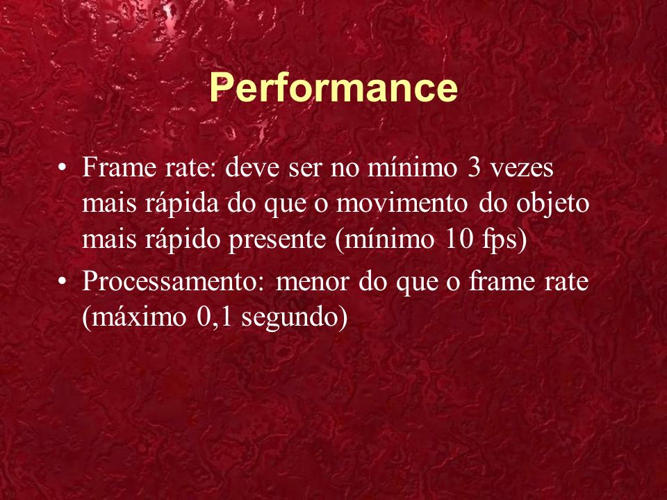 Performance Frame rate: deve ser no mínimo 3 vezes mais rápida do que o movimento do objeto mais rápido presente (mínimo 10 fps)