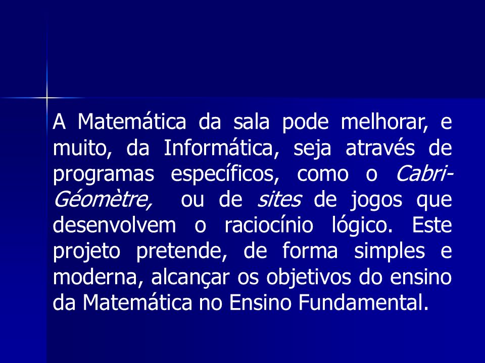 A Matemática da sala pode melhorar, e muito, da Informática, seja através de programas específicos, como o Cabri-Géomètre, ou de sites de jogos que desenvolvem o raciocínio lógico.
