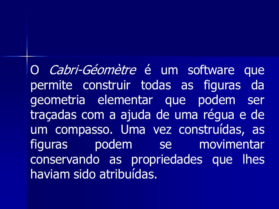 O Cabri-Géomètre é um software que permite construir todas as figuras da geometria elementar que podem ser traçadas com a ajuda de uma régua e de um compasso.