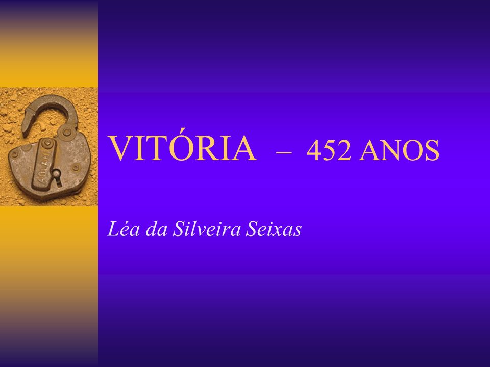 VITÓRIA – 452 ANOS Léa da Silveira Seixas