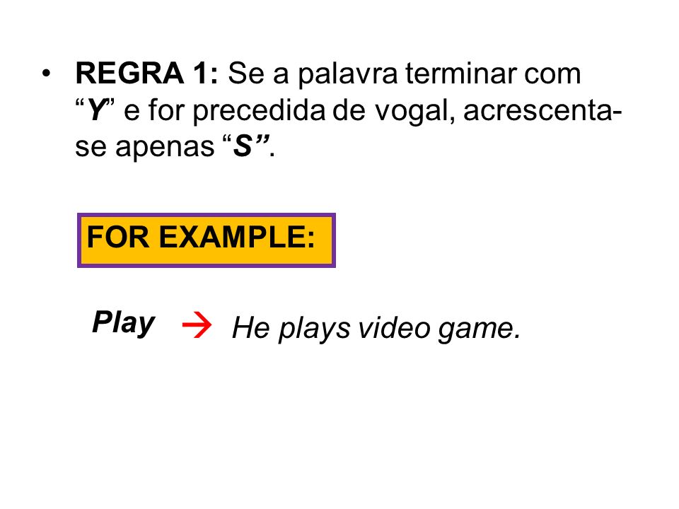REGRA 1: Se a palavra terminar com Y e for precedida de vogal, acrescenta-se apenas S .