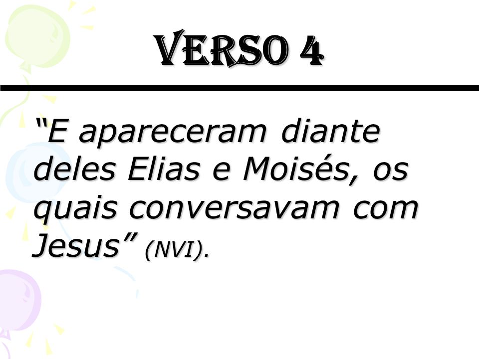 Verso 4 E apareceram diante deles Elias e Moisés, os quais conversavam com Jesus (NVI).