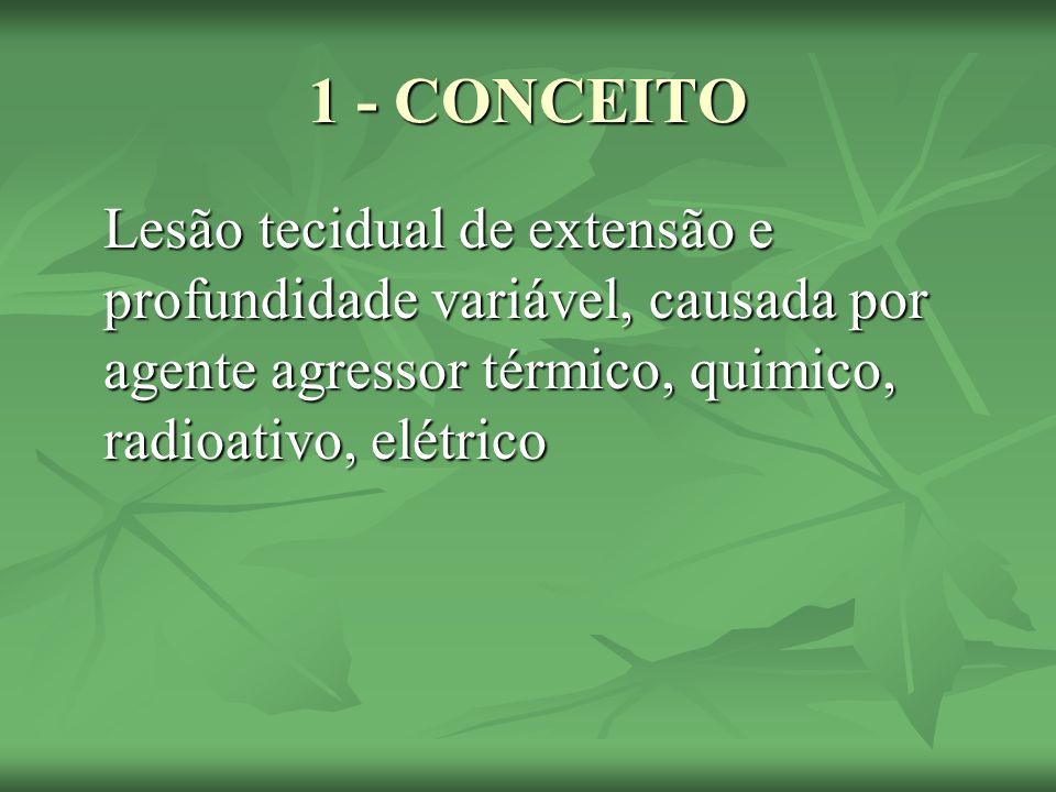 1 - CONCEITO Lesão tecidual de extensão e profundidade variável, causada por agente agressor térmico, quimico, radioativo, elétrico.