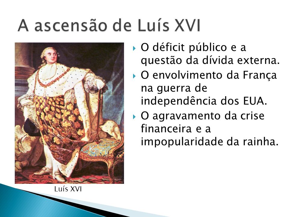 A ascensão de Luís XVI O déficit público e a questão da dívida externa. O envolvimento da França na guerra de independência dos EUA.