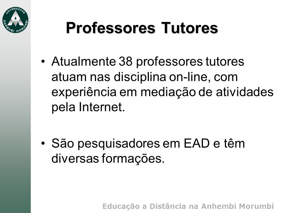 Professores Tutores Atualmente 38 professores tutores atuam nas disciplina on-line, com experiência em mediação de atividades pela Internet.