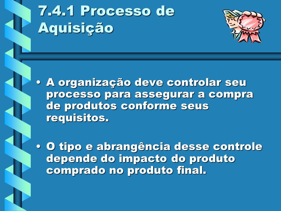 7.4.1 Processo de Aquisição A organização deve controlar seu processo para assegurar a compra de produtos conforme seus requisitos.