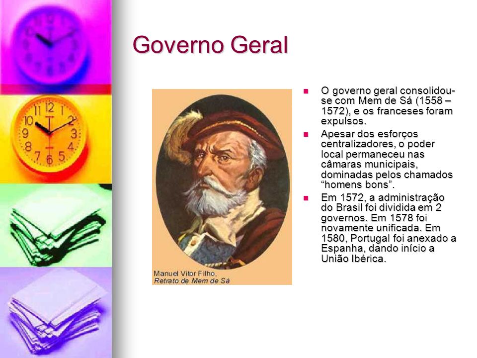 Governo Geral O governo geral consolidou-se com Mem de Sá (1558 – 1572), e os franceses foram expulsos.