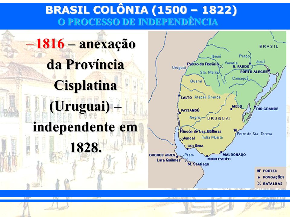 1816 – anexação da Província Cisplatina (Uruguai) – independente em 1828.