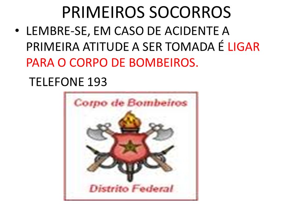 PRIMEIROS SOCORROS LEMBRE-SE, EM CASO DE ACIDENTE A PRIMEIRA ATITUDE A SER TOMADA É LIGAR PARA O CORPO DE BOMBEIROS.