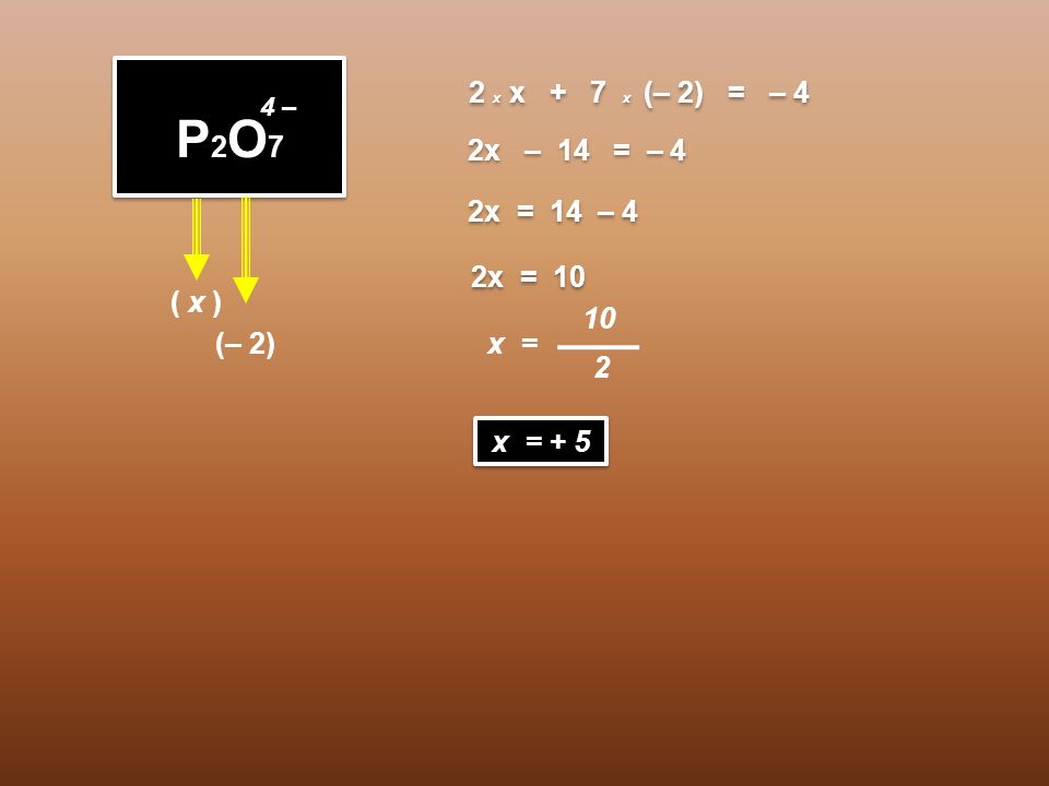 P2O7 2 x x + 7 x (– 2) = – 4 2x – 14 = – 4 2x = 14 – 4 2x = 10 ( x )