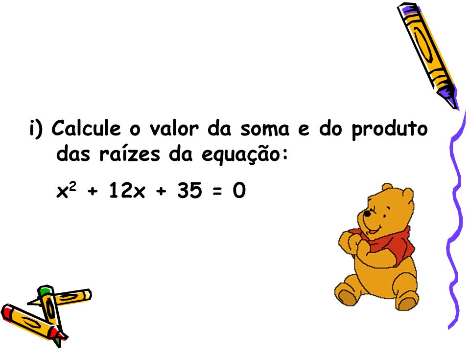 i) Calcule o valor da soma e do produto das raízes da equação: