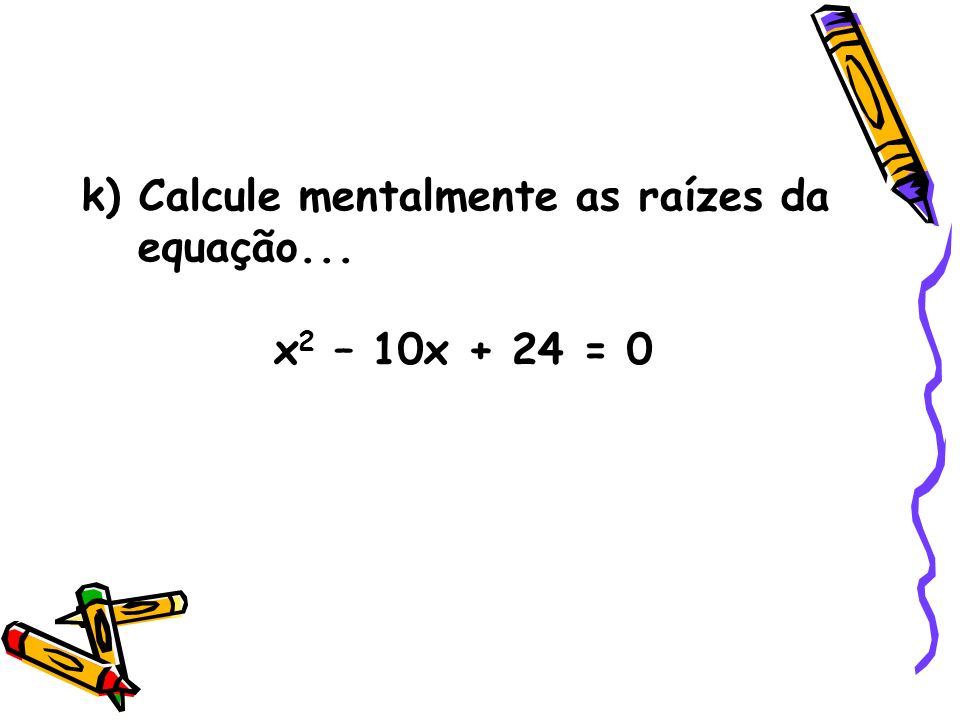 k) Calcule mentalmente as raízes da equação...