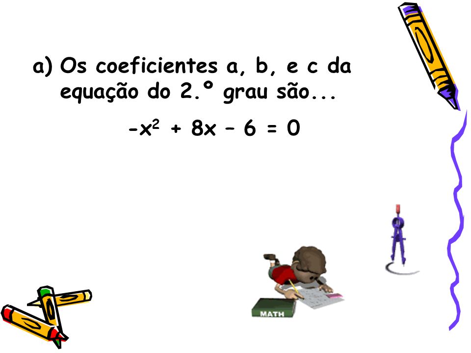 Os coeficientes a, b, e c da equação do 2.º grau são...