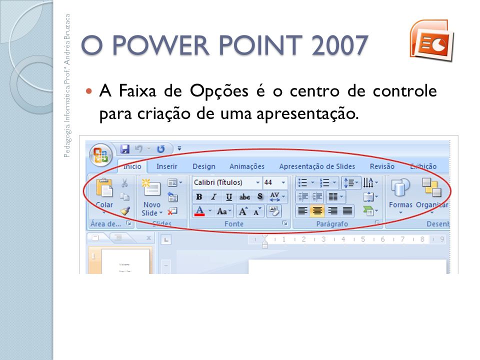 O POWER POINT 2007 A Faixa de Opções é o centro de controle para criação de uma apresentação. Pedagogia. Informática.Prof.ª Andréa Bruzaca.