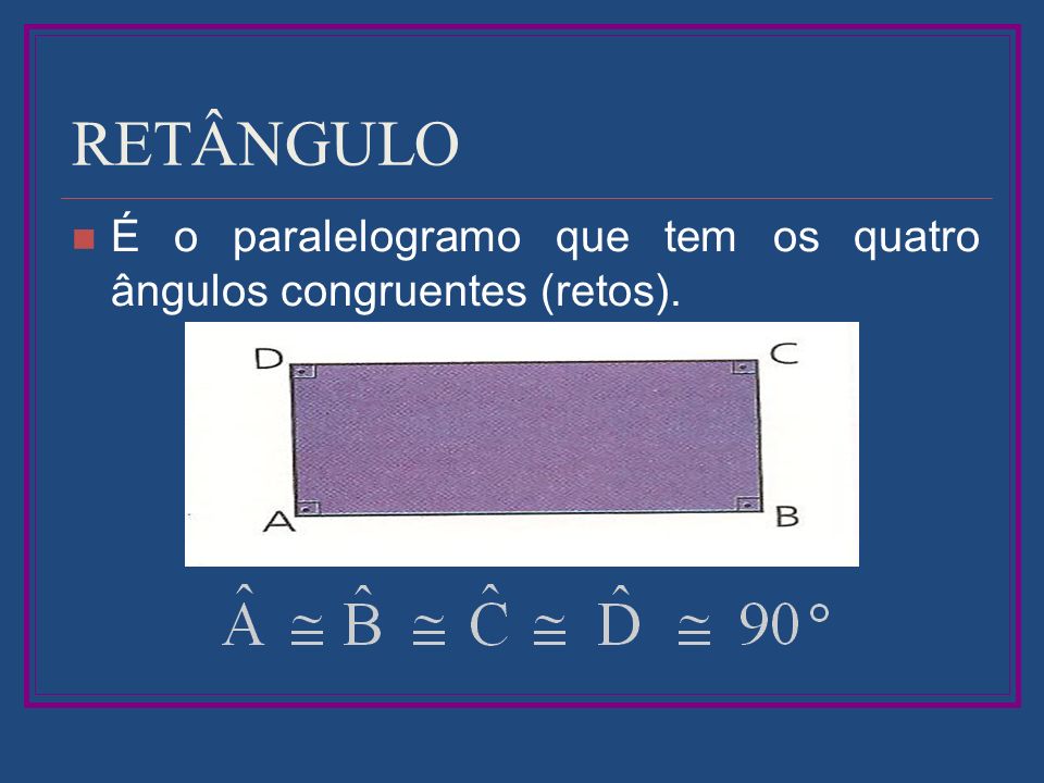 RETÂNGULO É o paralelogramo que tem os quatro ângulos congruentes (retos).