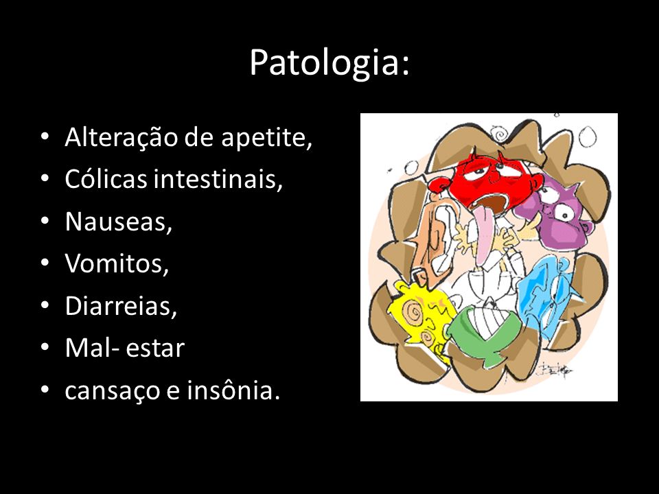 Patologia: Alteração de apetite, Cólicas intestinais, Nauseas,