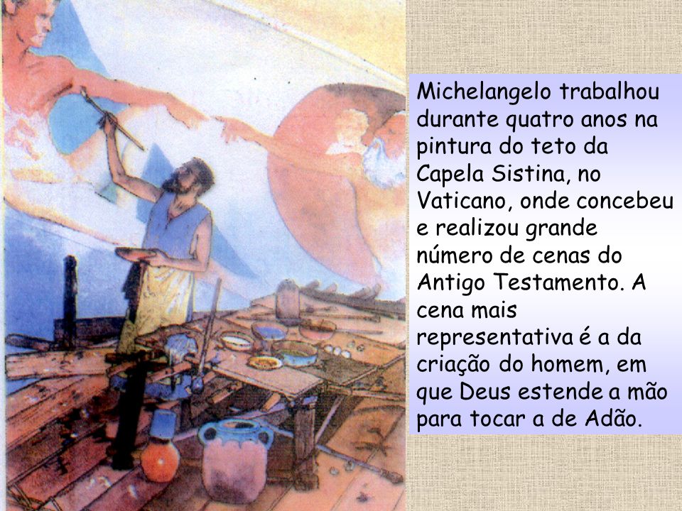 Michelangelo trabalhou durante quatro anos na pintura do teto da Capela Sistina, no Vaticano, onde concebeu e realizou grande número de cenas do Antigo Testamento.