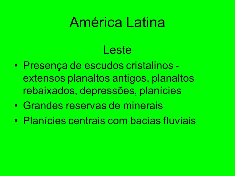 América Latina Leste. Presença de escudos cristalinos - extensos planaltos antigos, planaltos rebaixados, depressões, planícies.