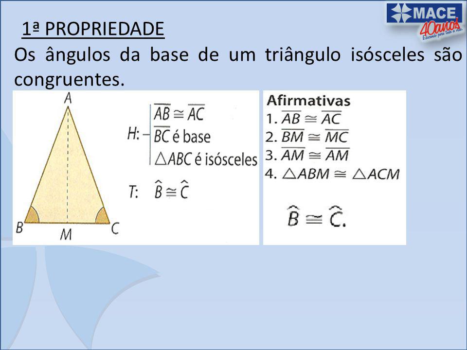 1ª PROPRIEDADE Os ângulos da base de um triângulo isósceles são congruentes.