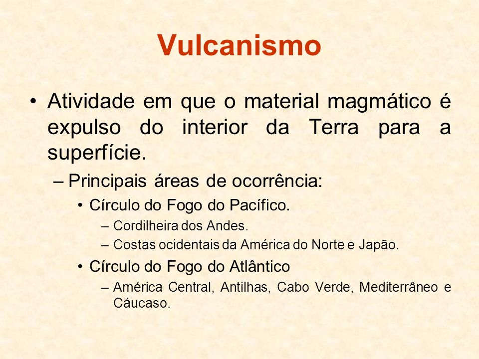 Vulcanismo Atividade em que o material magmático é expulso do interior da Terra para a superfície. Principais áreas de ocorrência: