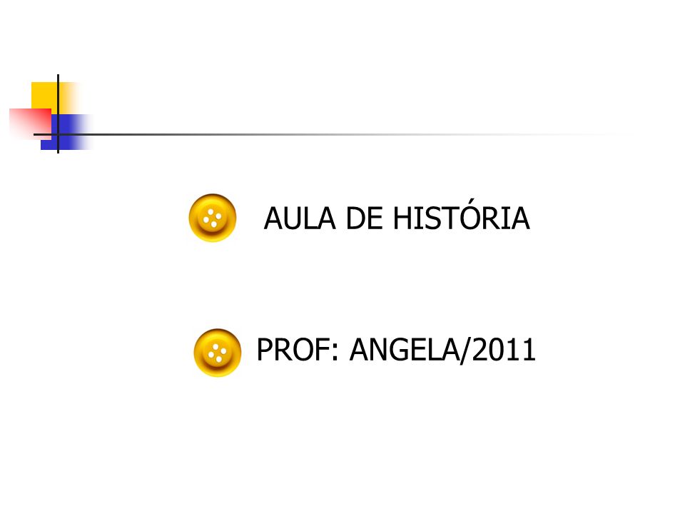 AULA DE HISTÓRIA PROF: ANGELA/2011