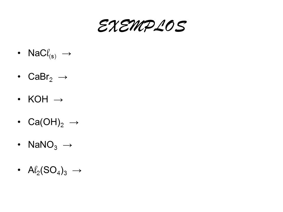 EXEMPLOS NaCl(s) → CaBr2 → KOH → Ca(OH)2 → NaNO3 → Al2(SO4)3 →