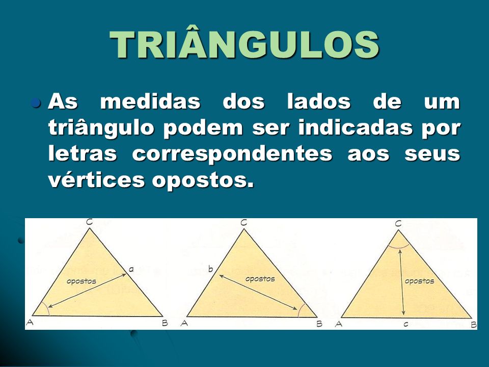 TRIÂNGULOS As medidas dos lados de um triângulo podem ser indicadas por letras correspondentes aos seus vértices opostos.