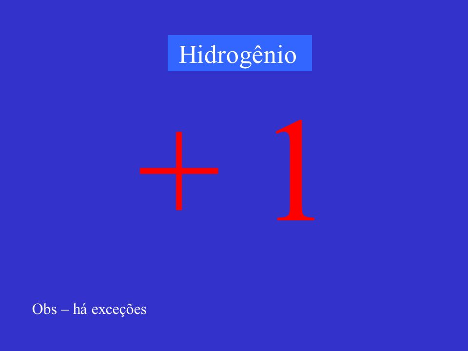 Hidrogênio + 1 Obs – há exceções