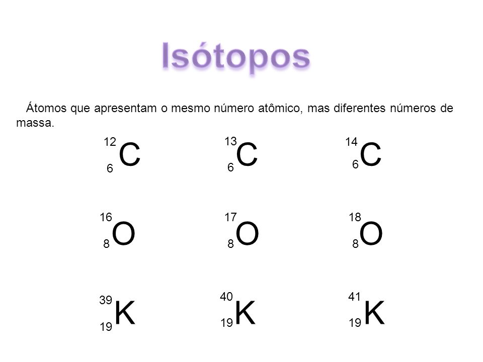 Isótopos Átomos que apresentam o mesmo número atômico, mas diferentes números de massa. 12.