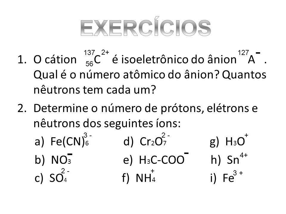 EXERCÍCIOS O cátion C é isoeletrônico do ânion A . Qual é o número atômico do ânion Quantos nêutrons tem cada um