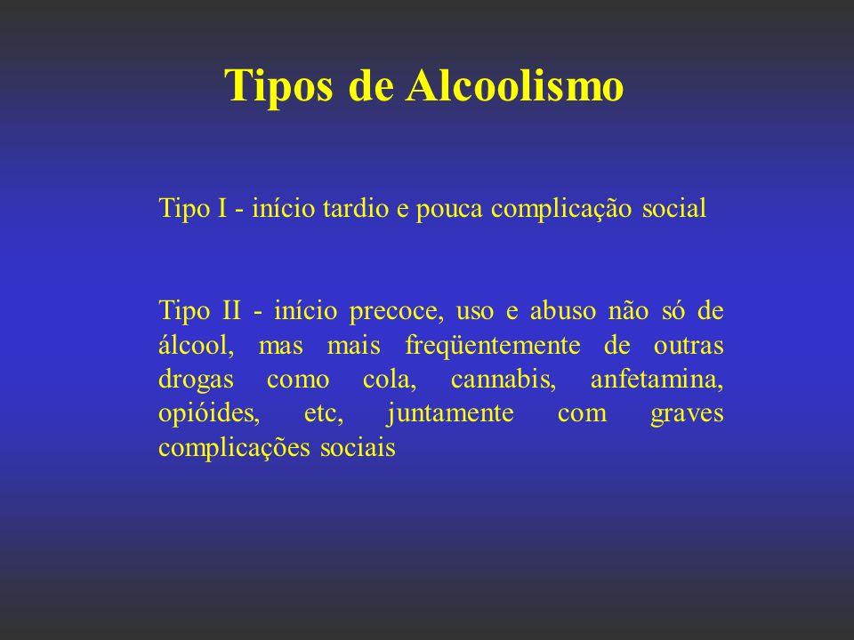 Tipos de Alcoolismo Tipo I - início tardio e pouca complicação social