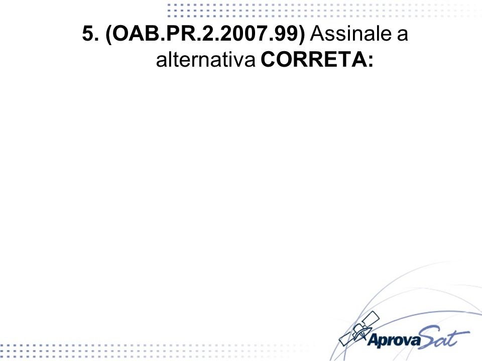 5. (OAB.PR ) Assinale a alternativa CORRETA: