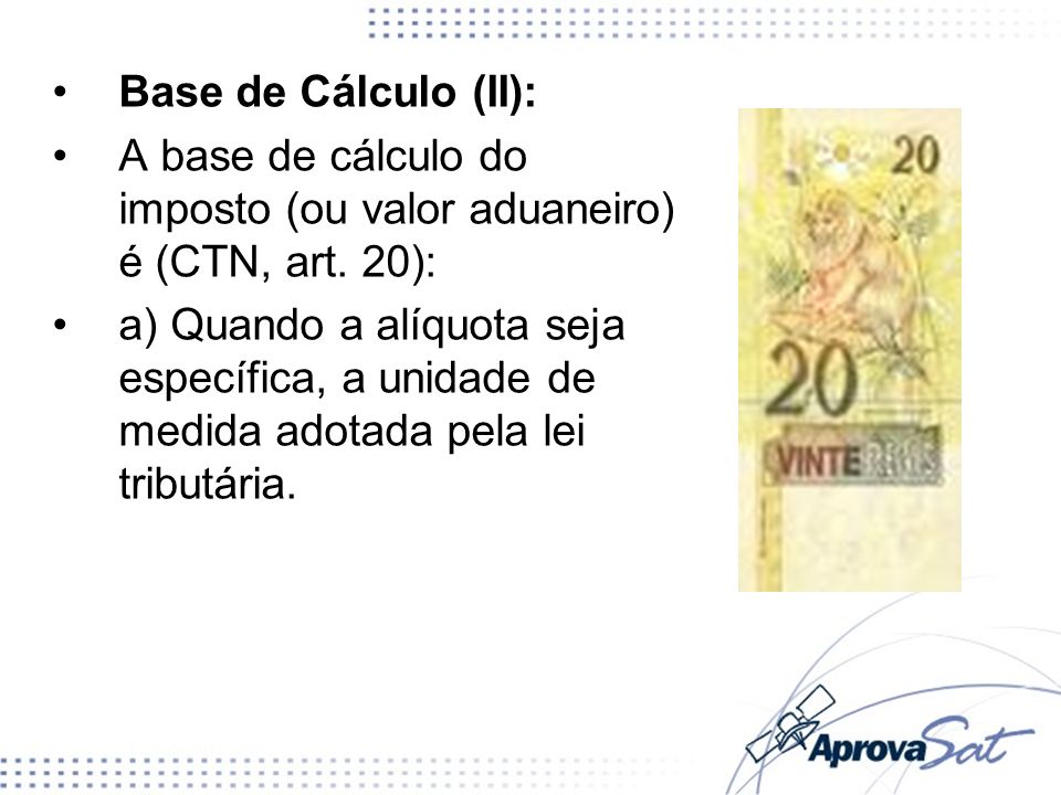 A base de cálculo do imposto (ou valor aduaneiro) é (CTN, art. 20):
