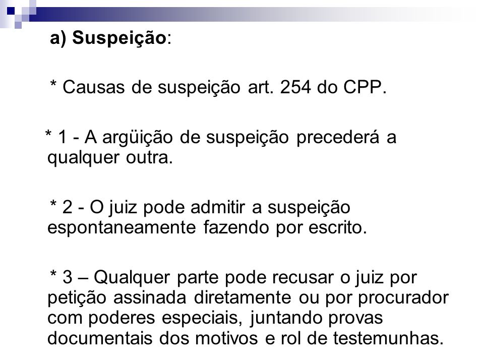 a) Suspeição: * Causas de suspeição art. 254 do CPP. * 1 - A argüição de suspeição precederá a qualquer outra.