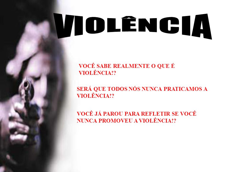 VIOLÊNCIA VOCÊ SABE REALMENTE O QUE É VIOLÊNCIA!